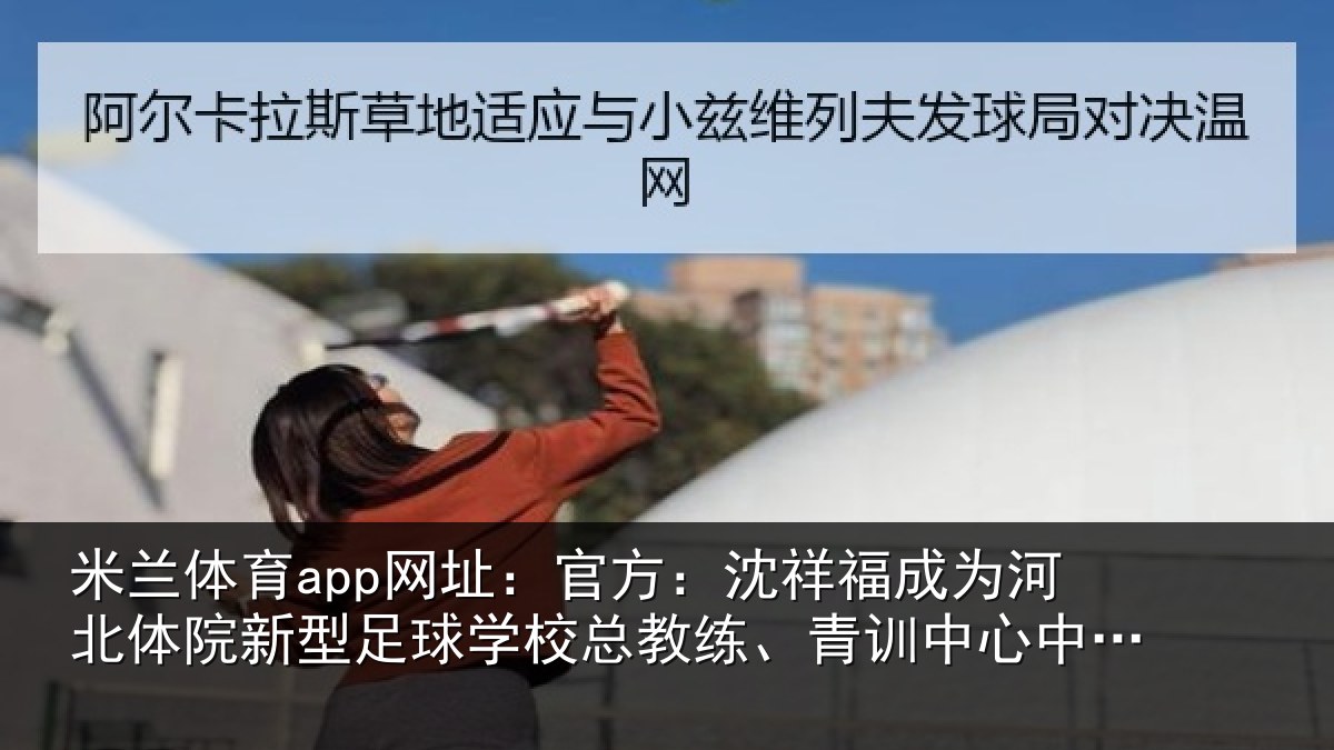 米兰体育app网址:官方相关情况院新相关情况、青训中心中方总监