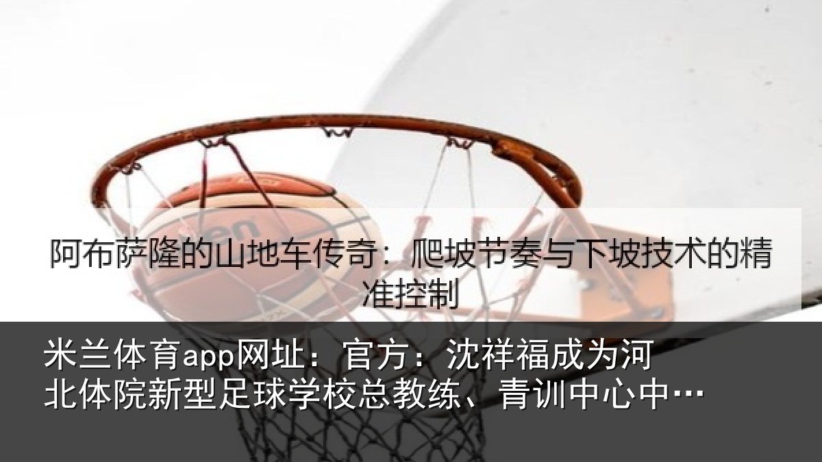 米兰体育app网址:官方:沈祥福成为河北体院新型足球学校总教练、青训中心中方总监